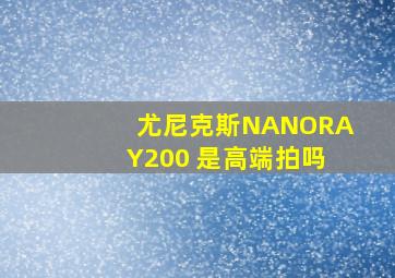 尤尼克斯NANORAY200 是高端拍吗